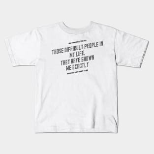 I am thankful for all the difficult people in my life they have shown me exactly who I do not want to be Kids T-Shirt